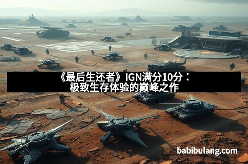 《最后生还者》IGN满分10分：极致生存体验的巅峰之作